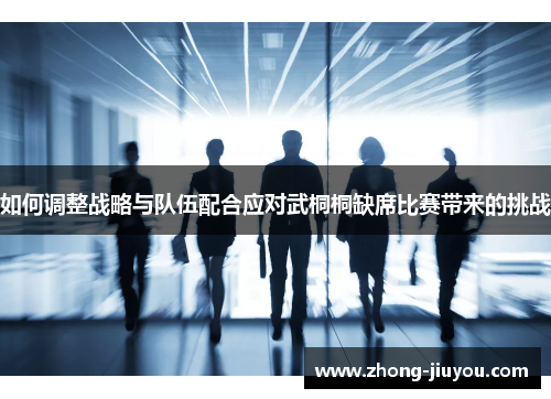 如何调整战略与队伍配合应对武桐桐缺席比赛带来的挑战