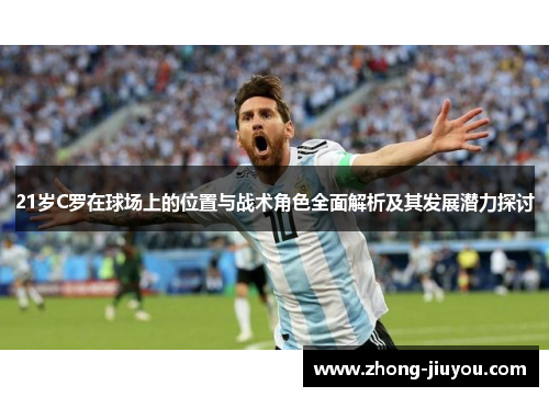 21岁C罗在球场上的位置与战术角色全面解析及其发展潜力探讨
