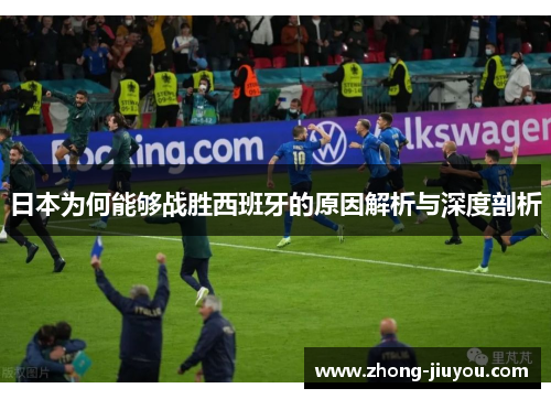 日本为何能够战胜西班牙的原因解析与深度剖析