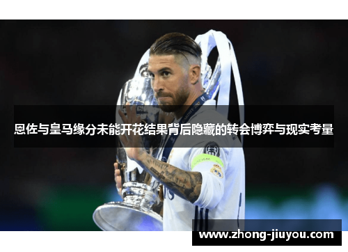 恩佐与皇马缘分未能开花结果背后隐藏的转会博弈与现实考量