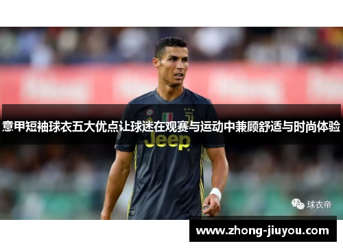 意甲短袖球衣五大优点让球迷在观赛与运动中兼顾舒适与时尚体验