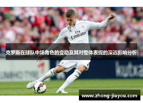 克罗斯在球队中场角色的变动及其对整体表现的深远影响分析
