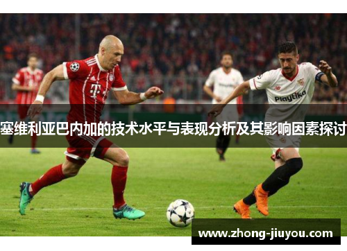 塞维利亚巴内加的技术水平与表现分析及其影响因素探讨