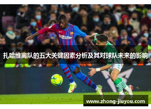 扎哈维离队的五大关键因素分析及其对球队未来的影响