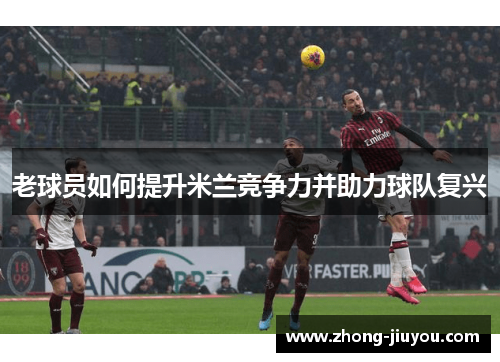 老球员如何提升米兰竞争力并助力球队复兴