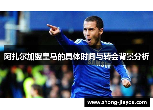 阿扎尔加盟皇马的具体时间与转会背景分析