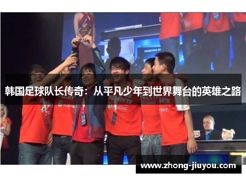 韩国足球队长传奇：从平凡少年到世界舞台的英雄之路