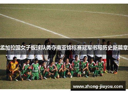 孟加拉国女子板球队勇夺南亚锦标赛冠军书写历史新篇章