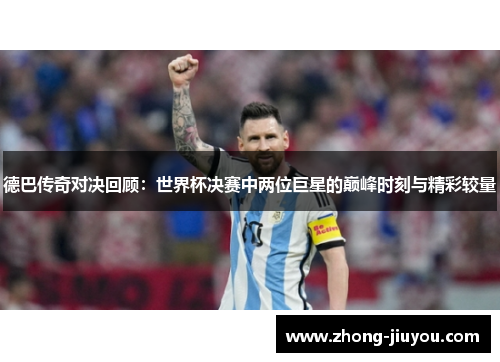 德巴传奇对决回顾：世界杯决赛中两位巨星的巅峰时刻与精彩较量