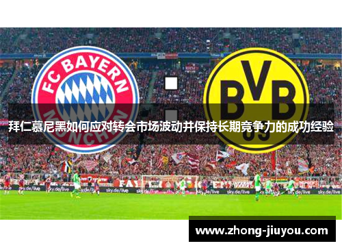 拜仁慕尼黑如何应对转会市场波动并保持长期竞争力的成功经验