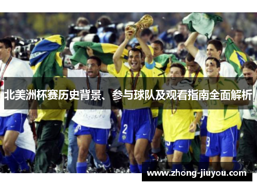 北美洲杯赛历史背景、参与球队及观看指南全面解析