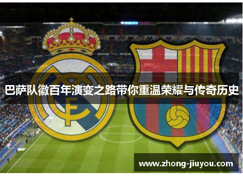 巴萨队徽百年演变之路带你重温荣耀与传奇历史