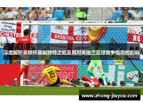 深度解析英联杯赛制独特之处及其对英格兰足球竞争格局的影响
