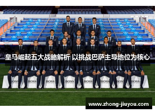 皇马崛起五大战略解析 以挑战巴萨主导地位为核心