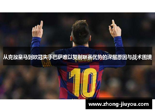 从克敌皇马到欧冠失手巴萨难以复制联赛优势的深层原因与战术困境