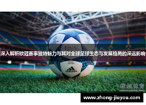 深入解析欧冠赛事独特魅力与其对全球足球生态与发展格局的深远影响