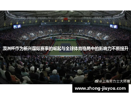 澳洲杯作为新兴国际赛事的崛起与全球体育格局中的影响力不断提升