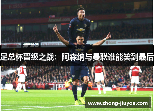 足总杯晋级之战：阿森纳与曼联谁能笑到最后