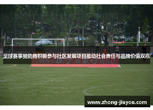 足球赛事赞助商积极参与社区发展项目推动社会责任与品牌价值双赢