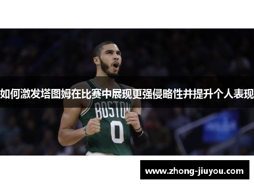 如何激发塔图姆在比赛中展现更强侵略性并提升个人表现