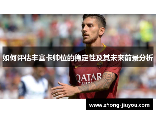 如何评估丰塞卡帅位的稳定性及其未来前景分析