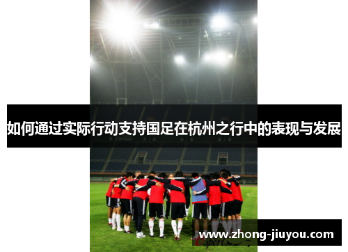 如何通过实际行动支持国足在杭州之行中的表现与发展