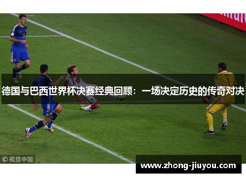 德国与巴西世界杯决赛经典回顾：一场决定历史的传奇对决