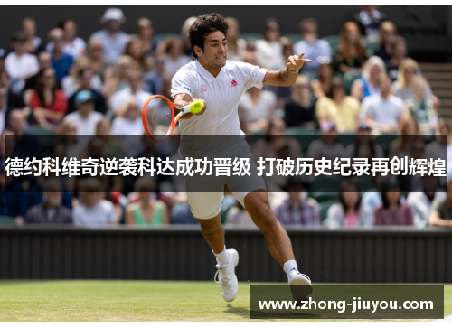 德约科维奇逆袭科达成功晋级 打破历史纪录再创辉煌