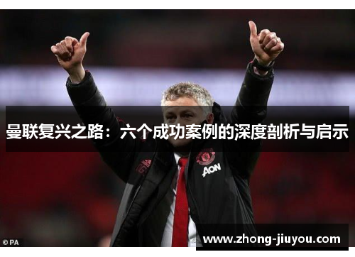 曼联复兴之路：六个成功案例的深度剖析与启示