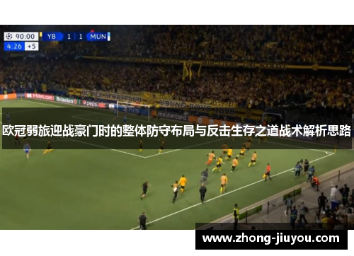 欧冠弱旅迎战豪门时的整体防守布局与反击生存之道战术解析思路