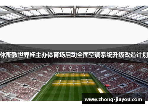 休斯敦世界杯主办体育场启动全面空调系统升级改造计划