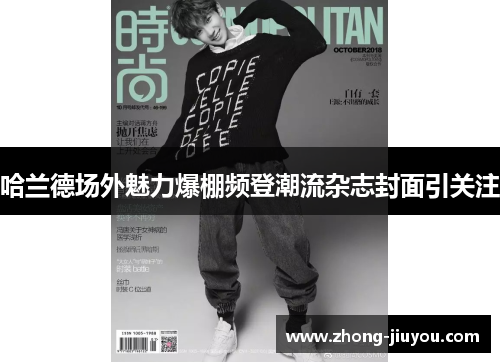 哈兰德场外魅力爆棚频登潮流杂志封面引关注