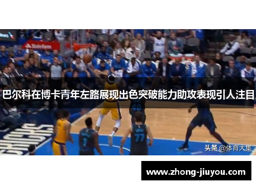 巴尔科在博卡青年左路展现出色突破能力助攻表现引人注目