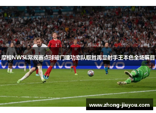 摩根NWSL常规赛点球破门建功率队取胜再显射手王本色全场瞩目