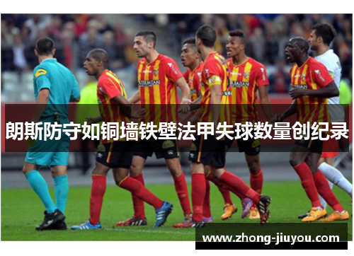 朗斯防守如铜墙铁壁法甲失球数量创纪录