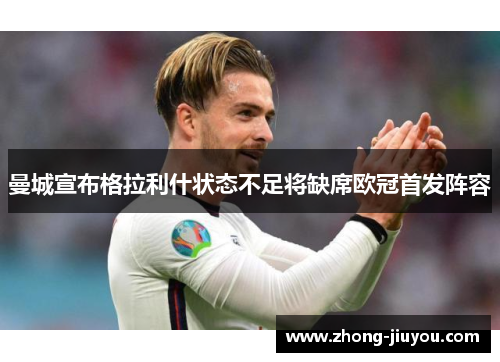 曼城宣布格拉利什状态不足将缺席欧冠首发阵容