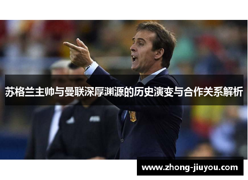 苏格兰主帅与曼联深厚渊源的历史演变与合作关系解析