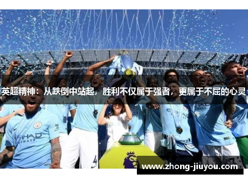 英超精神:从跌倒中站起,胜利不仅属于强者,更属于不屈的心灵 英超精神:从跌倒中站起,胜利不仅属于强者,更属于不屈的心灵